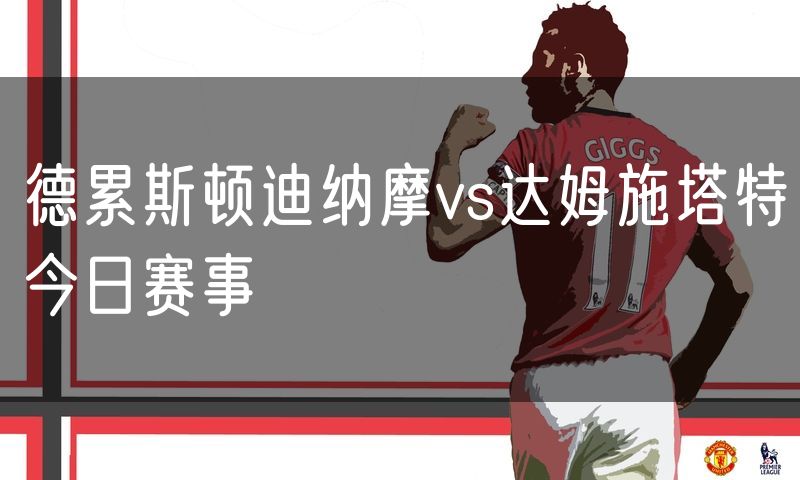 德累斯顿迪纳摩vs达姆施塔特今日赛事 德累斯顿迪纳摩vs达姆施塔特今日赛事