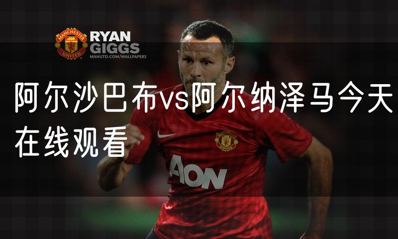 阿尔沙巴布vs阿尔纳泽马今天在线观看