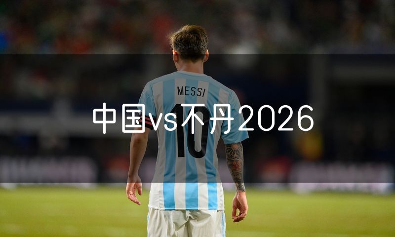 中国vs不丹2026