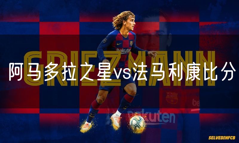 阿马多拉之星vs法马利康比分