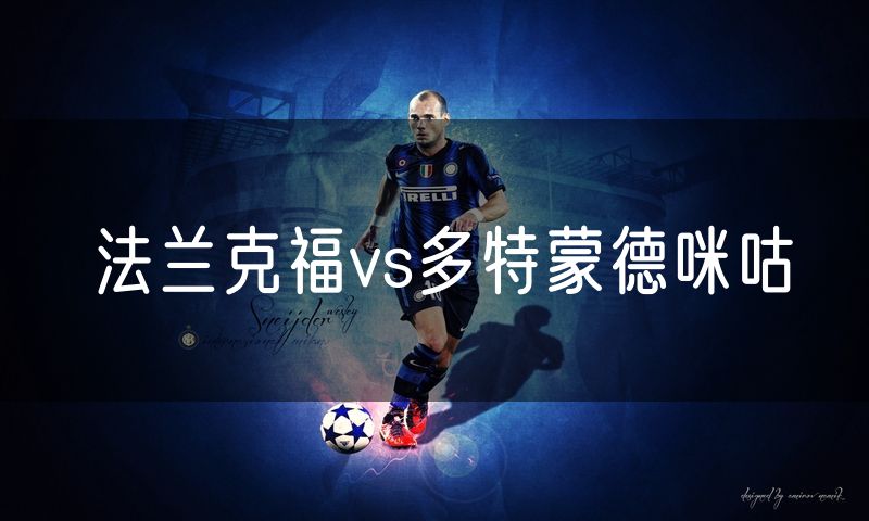 法兰克福vs多特蒙德咪咕 法兰克福vs多特蒙德咪咕