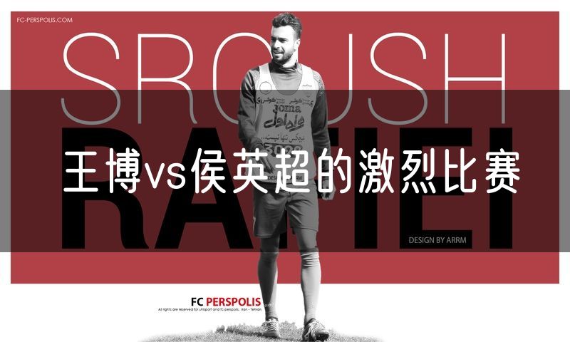 王博vs侯英超的激烈比赛 王博vs侯英超的激烈比赛
