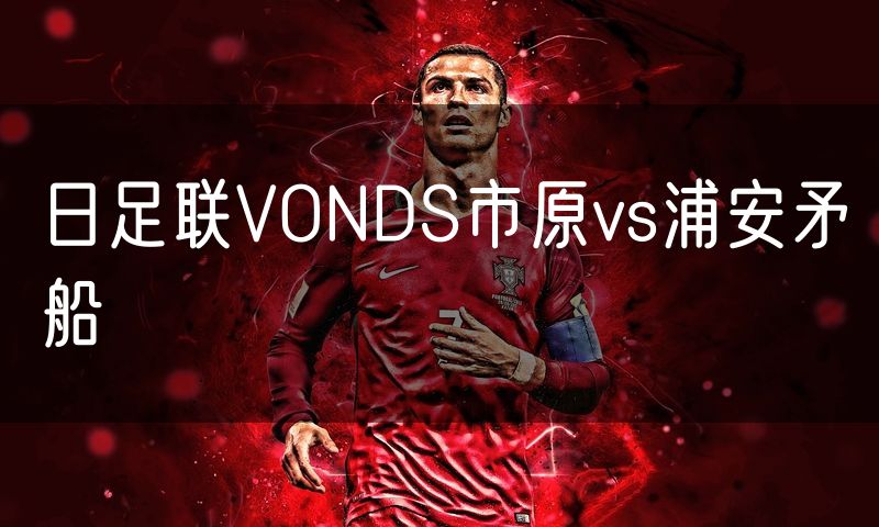日足联VONDS市原vs浦安矛船