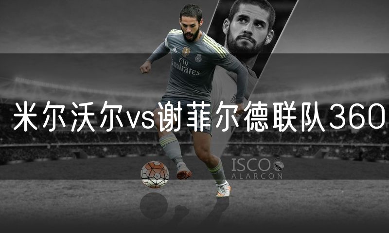 米尔沃尔vs谢菲尔德联队360 米尔沃尔vs谢菲尔德联队360
