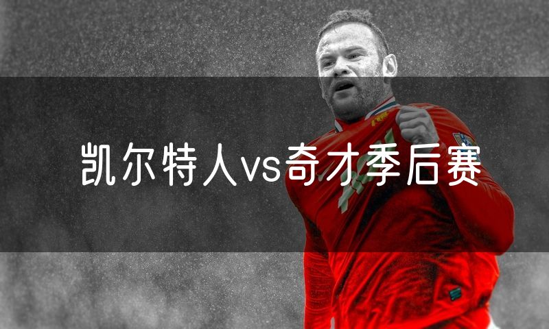 凯尔特人vs奇才季后赛 凯尔特人vs奇才季后赛