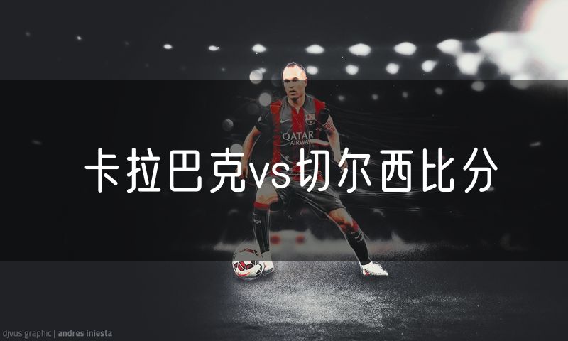 卡拉巴克vs切尔西比分 卡拉巴克vs切尔西比分