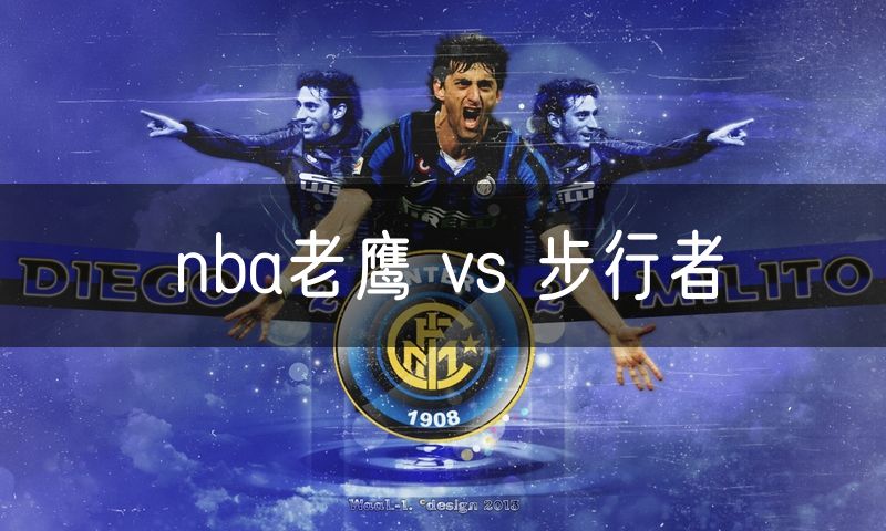 nba老鹰 vs 步行者 nba老鹰 vs 步行者