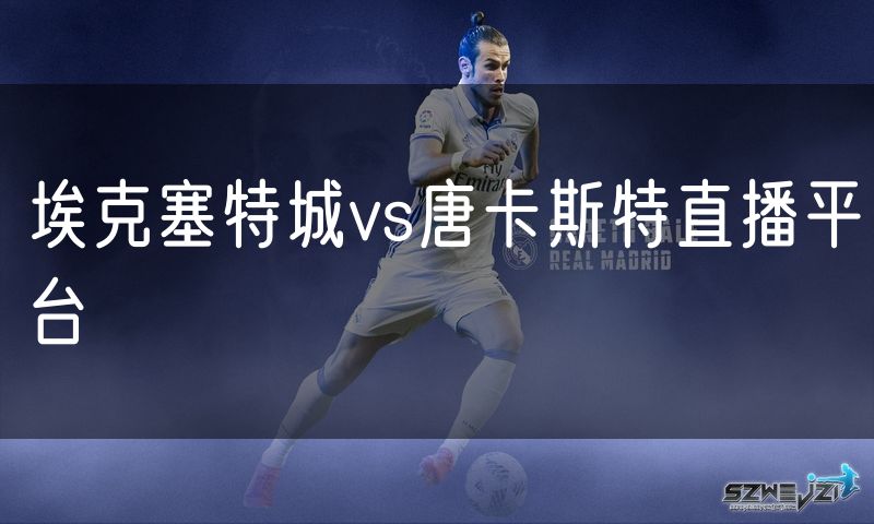 埃克塞特城vs唐卡斯特直播平台
