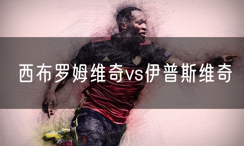 西布罗姆维奇vs伊普斯维奇 西布罗姆维奇vs伊普斯维奇