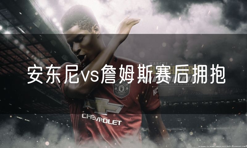 安东尼vs詹姆斯赛后拥抱