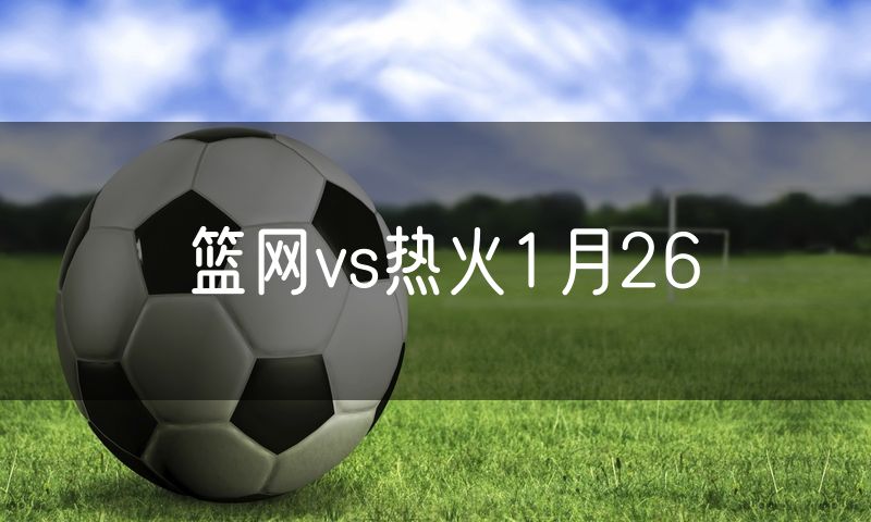 篮网vs热火1月26 篮网vs热火1月26