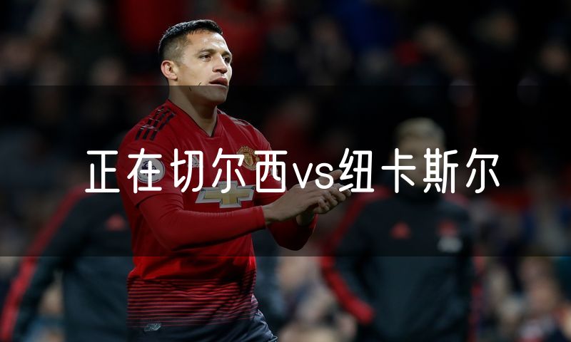 正在切尔西vs纽卡斯尔