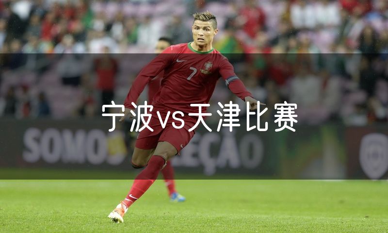 宁波vs天津比赛 宁波vs天津比赛