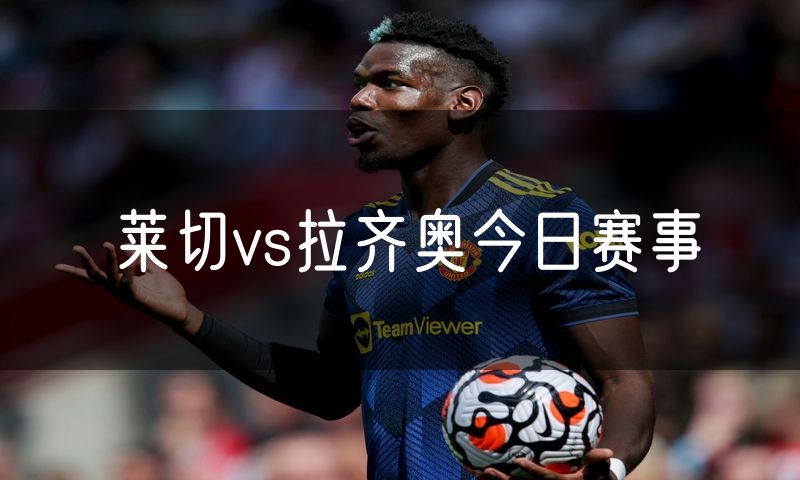 莱切vs拉齐奥今日赛事