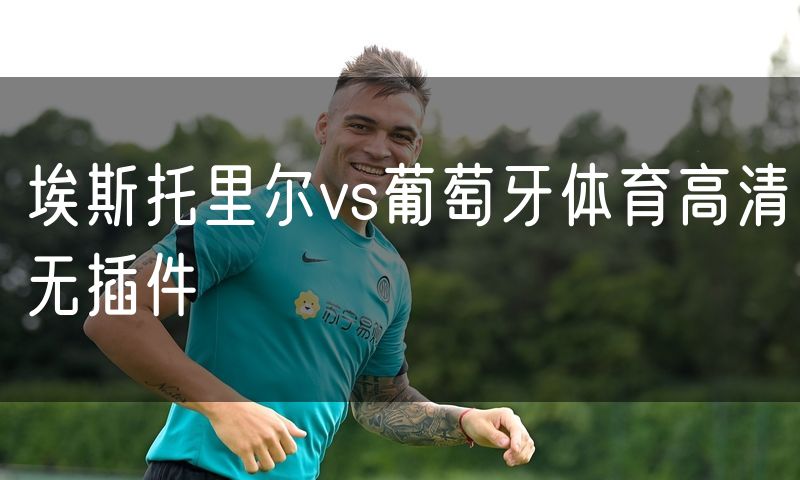 埃斯托里尔vs葡萄牙体育高清无插件