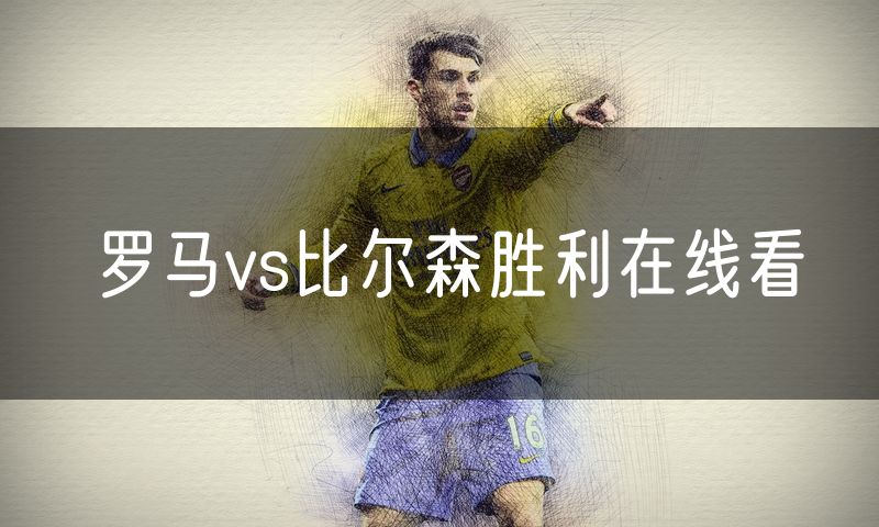 罗马vs比尔森胜利在线看 罗马vs比尔森胜利在线看