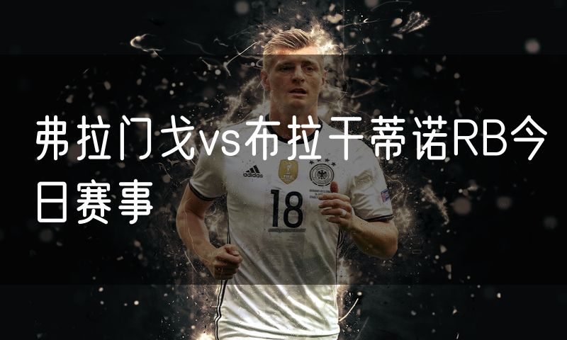 弗拉门戈vs布拉干蒂诺RB今日赛事