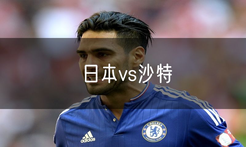 日本vs沙特 日本vs沙特
