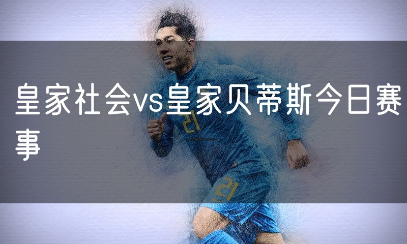 皇家社会vs皇家贝蒂斯今日赛事 皇家社会vs皇家贝蒂斯今日赛事