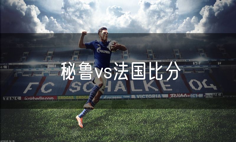 秘鲁vs法国比分 秘鲁vs法国比分