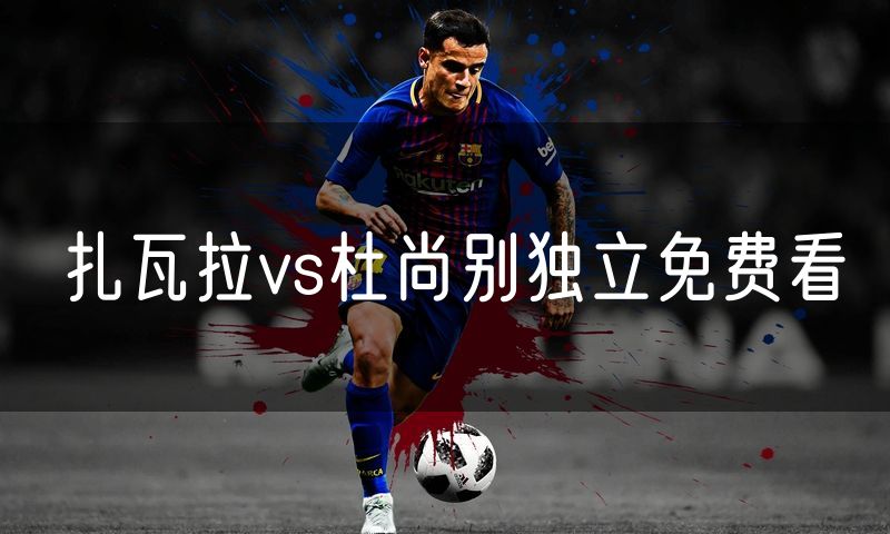 扎瓦拉vs杜尚别独立免费看