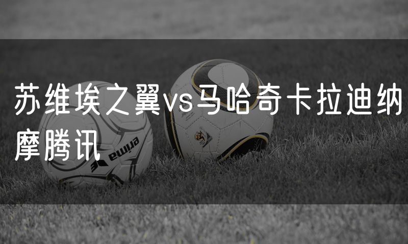 苏维埃之翼vs马哈奇卡拉迪纳摩腾讯 苏维埃之翼vs马哈奇卡拉迪纳摩腾讯