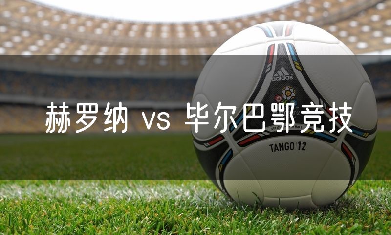 赫罗纳 vs 毕尔巴鄂竞技