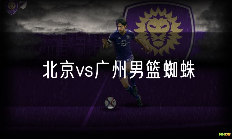 北京vs广州男篮蜘蛛 北京vs广州男篮蜘蛛