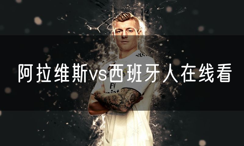 阿拉维斯vs西班牙人在线看 阿拉维斯vs西班牙人在线看