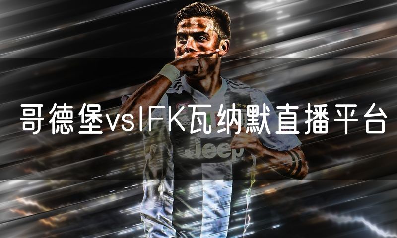 哥德堡vsIFK瓦纳默直播平台 哥德堡vsIFK瓦纳默直播平台