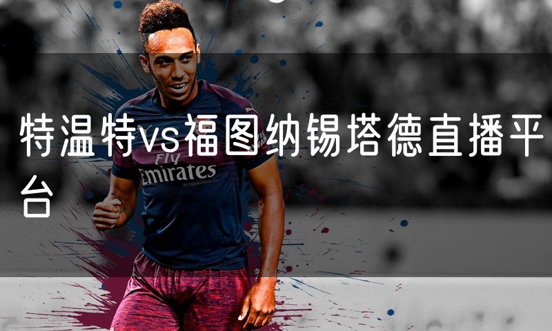 特温特vs福图纳锡塔德直播平台