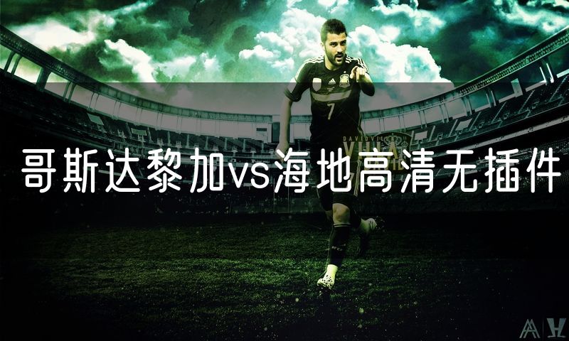 哥斯达黎加vs海地高清无插件 哥斯达黎加vs海地高清无插件