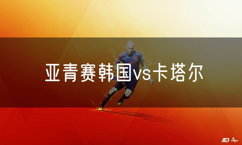 亚青赛韩国vs卡塔尔