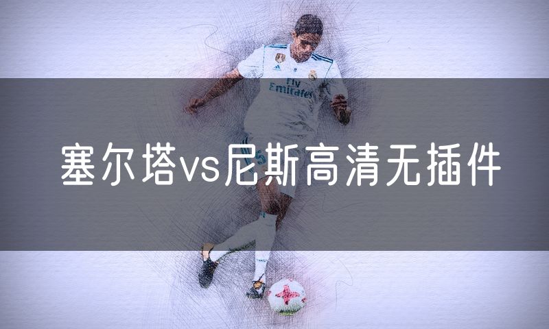 塞尔塔vs尼斯高清无插件