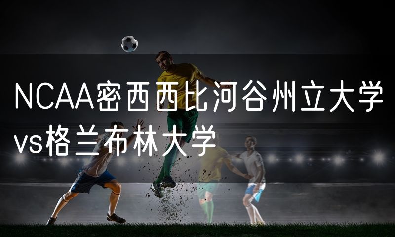 NCAA密西西比河谷州立大学vs格兰布林大学 NCAA密西西比河谷州立大学vs格兰布林大学