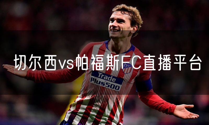 切尔西vs帕福斯FC直播平台