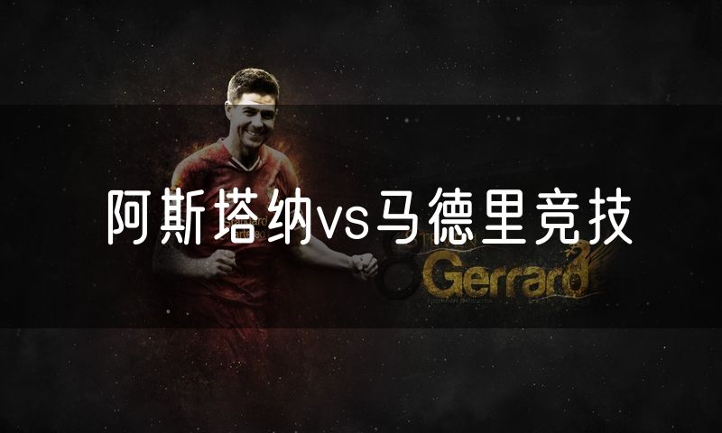 阿斯塔纳vs马德里竞技