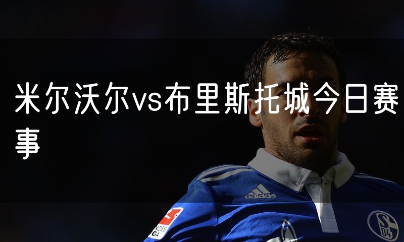 米尔沃尔vs布里斯托城今日赛事 米尔沃尔vs布里斯托城今日赛事