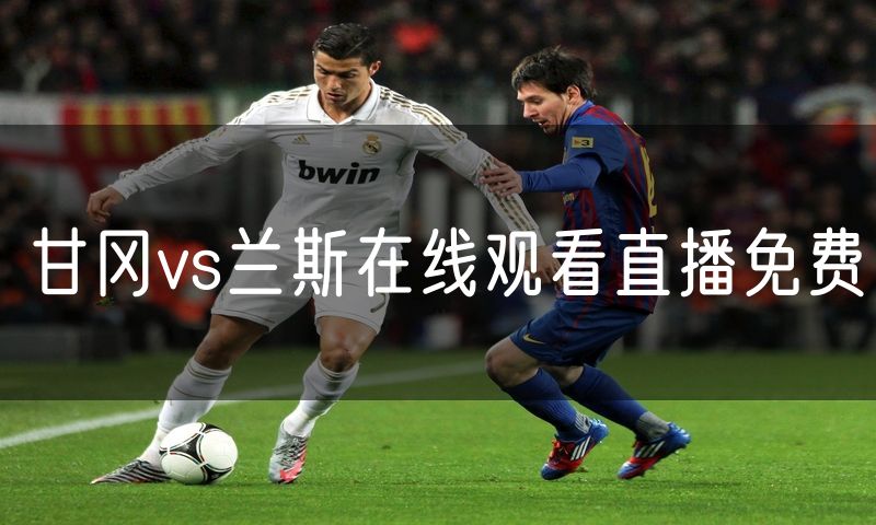 甘冈vs兰斯在线观看直播免费