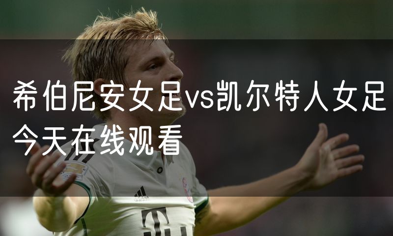 希伯尼安女足vs凯尔特人女足今天在线观看
