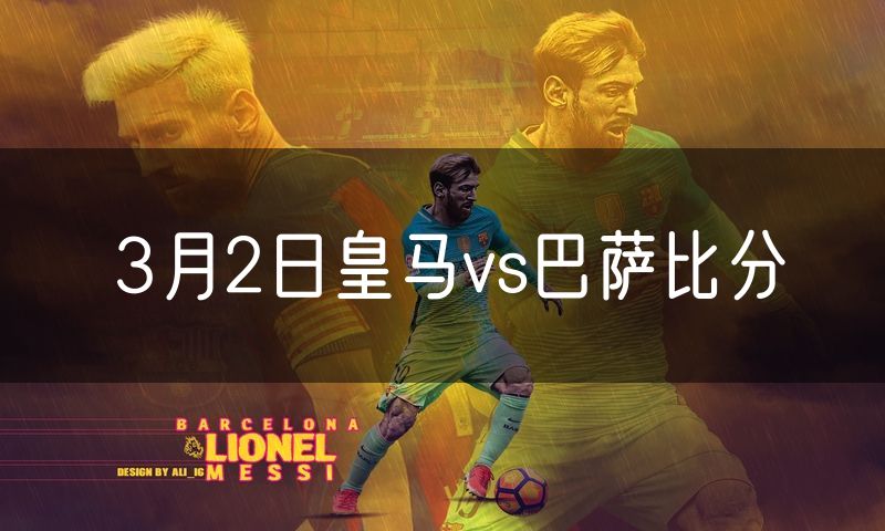 3月2日皇马vs巴萨比分 3月2日皇马vs巴萨比分