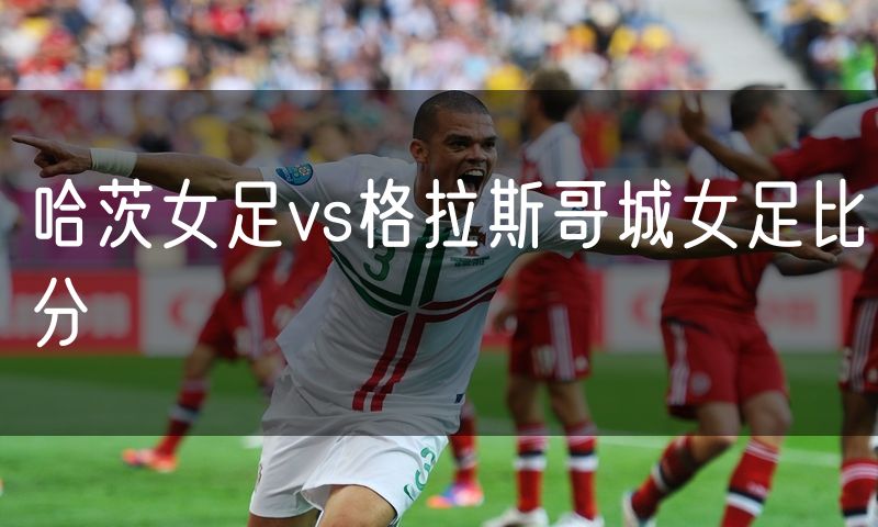 哈茨女足vs格拉斯哥城女足比分 哈茨女足vs格拉斯哥城女足比分