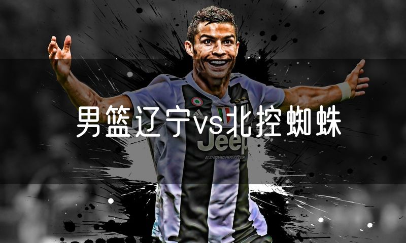 男篮辽宁vs北控蜘蛛