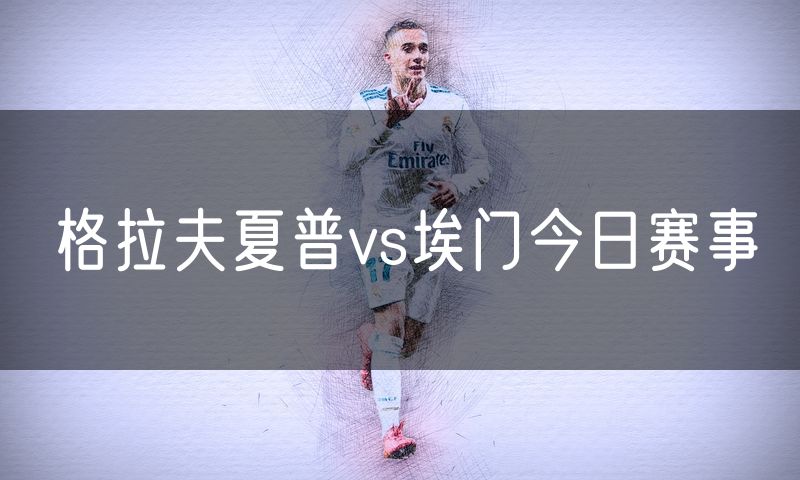 格拉夫夏普vs埃门今日赛事