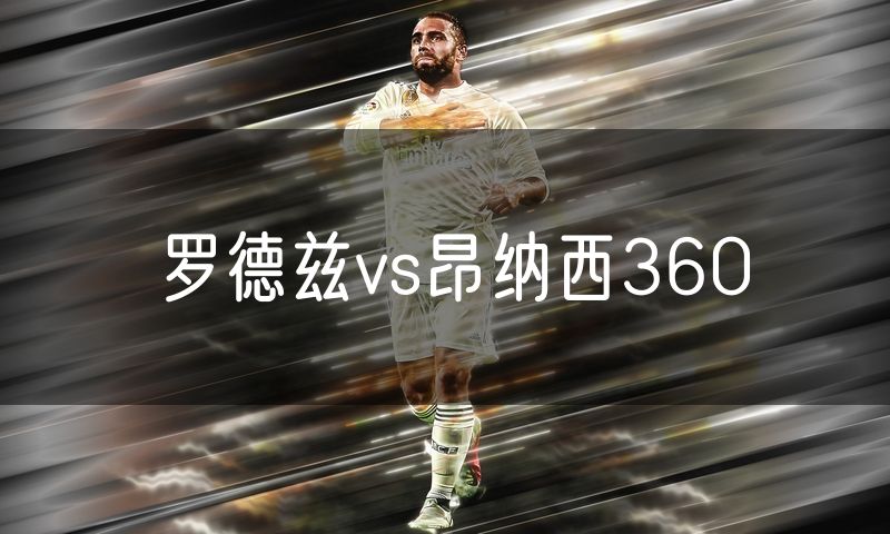 罗德兹vs昂纳西360