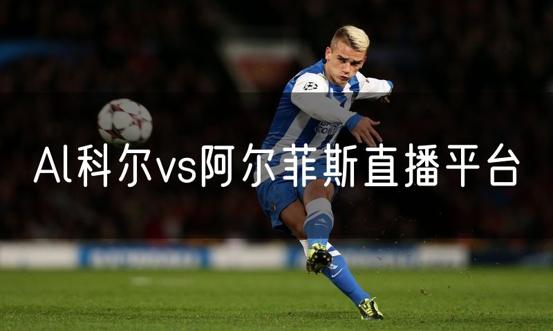 Al科尔vs阿尔菲斯直播平台