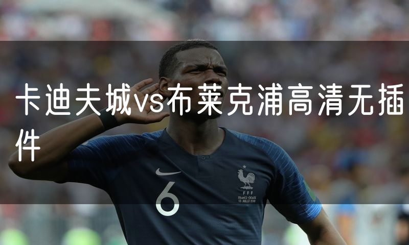 卡迪夫城vs布莱克浦高清无插件 卡迪夫城vs布莱克浦高清无插件