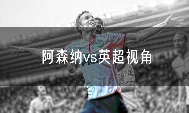 阿森纳vs英超视角