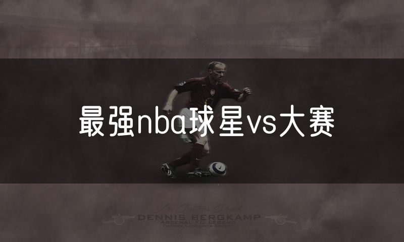 最强nba球星vs大赛