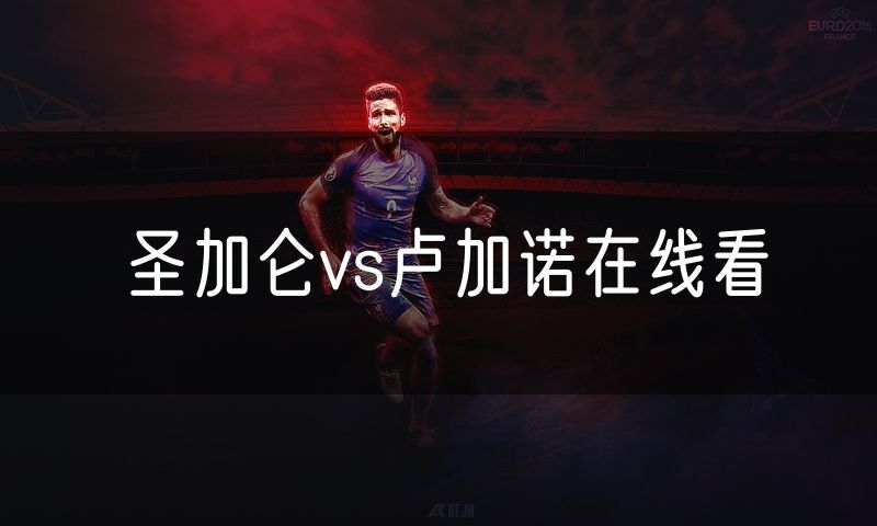 圣加仑vs卢加诺在线看 圣加仑vs卢加诺在线看